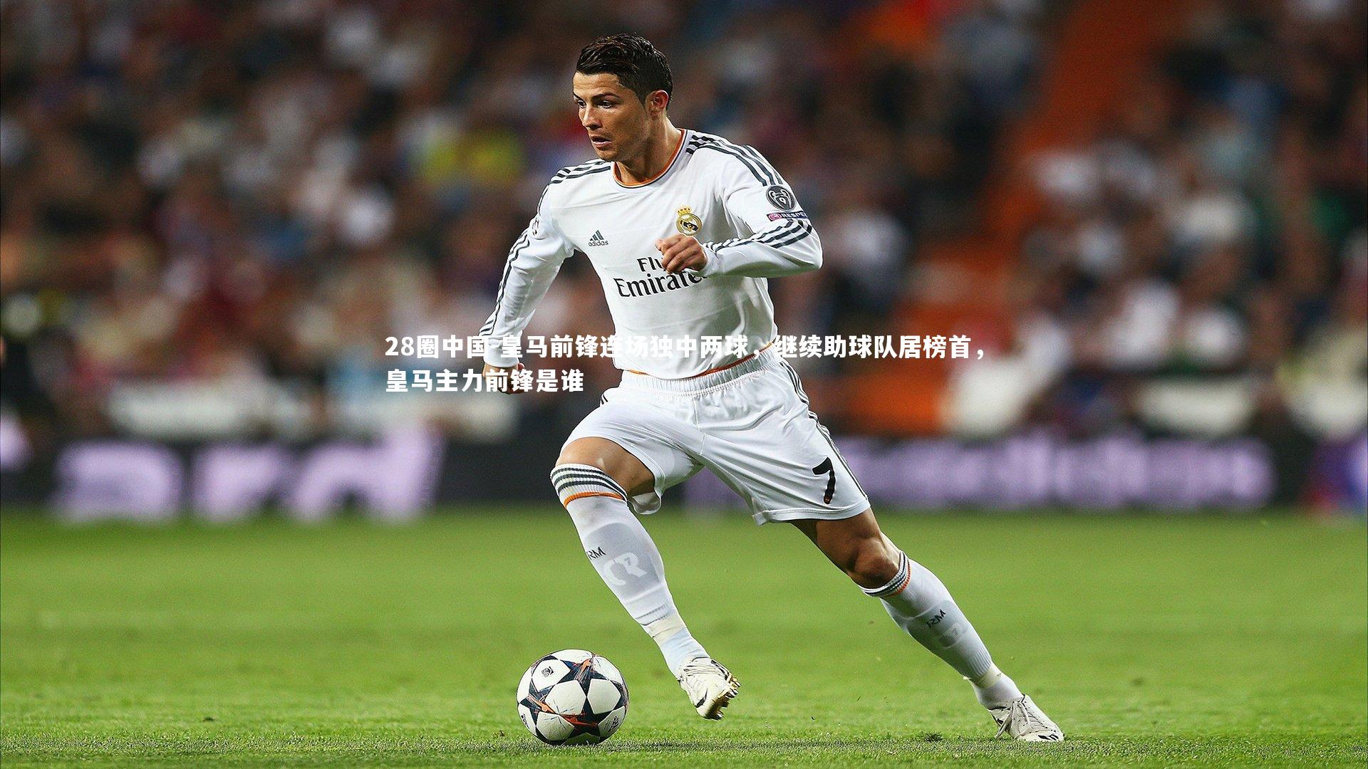 皇马前锋连场独中两球,继续助球队居榜首,皇马主力前锋是谁
