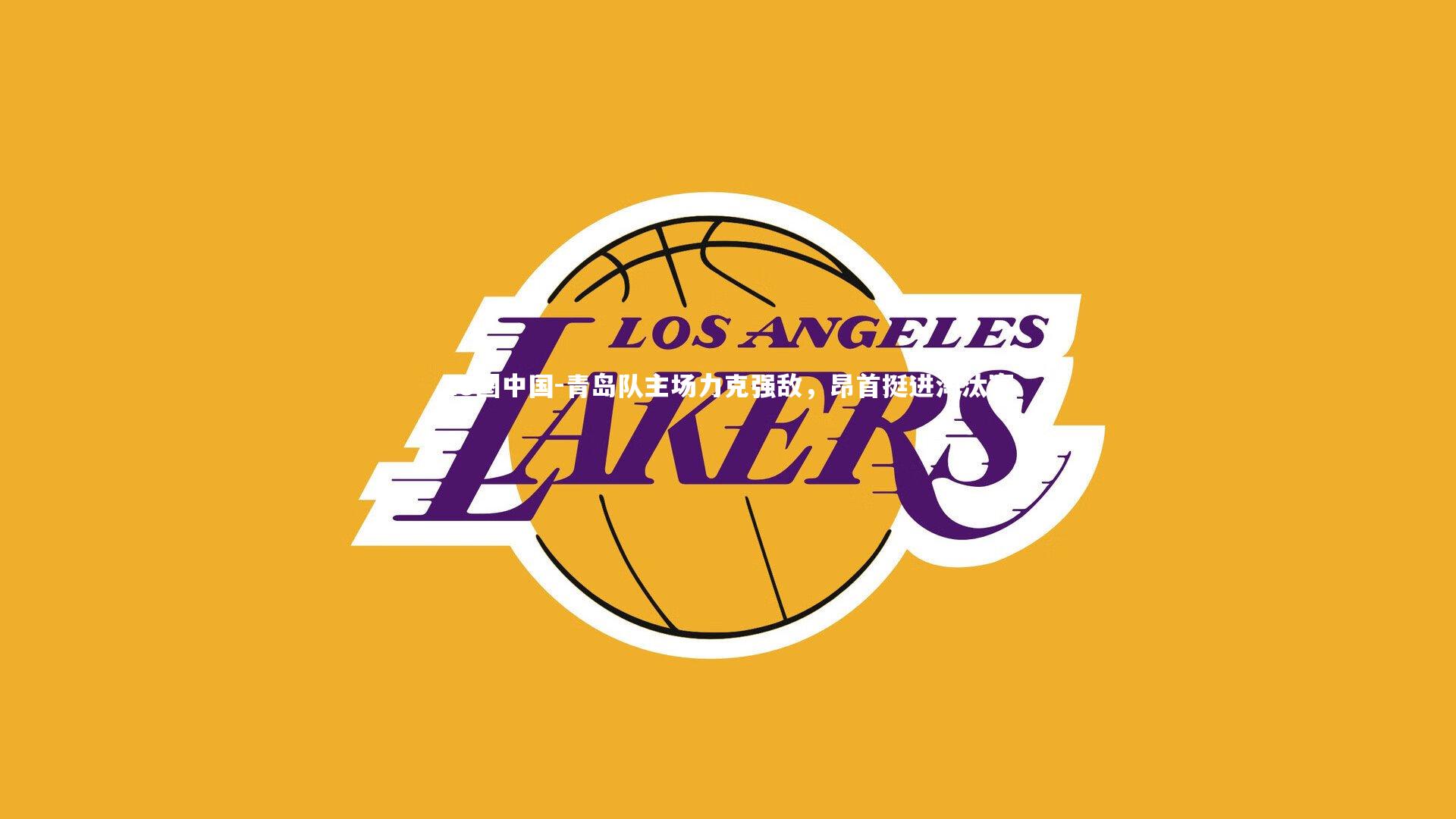 青岛队主场力克强敌，昂首挺进淘汰赛