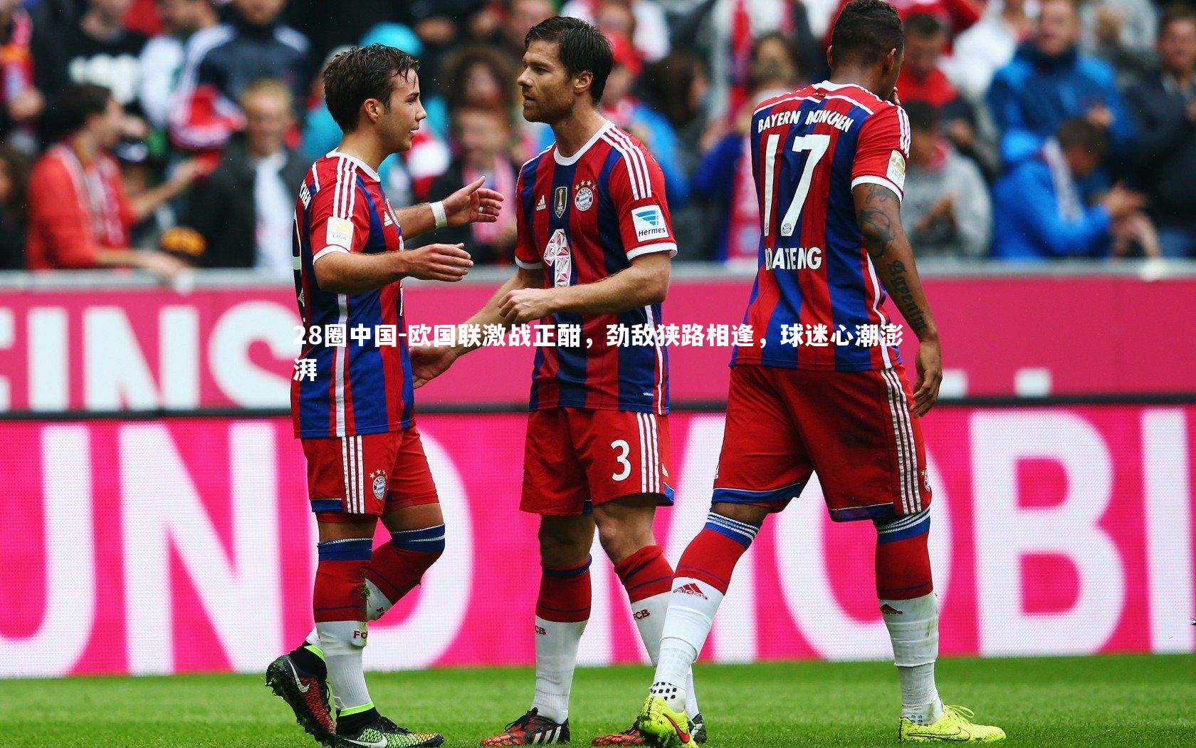 欧国联激战正酣，劲敌狭路相逢，球迷心潮澎湃