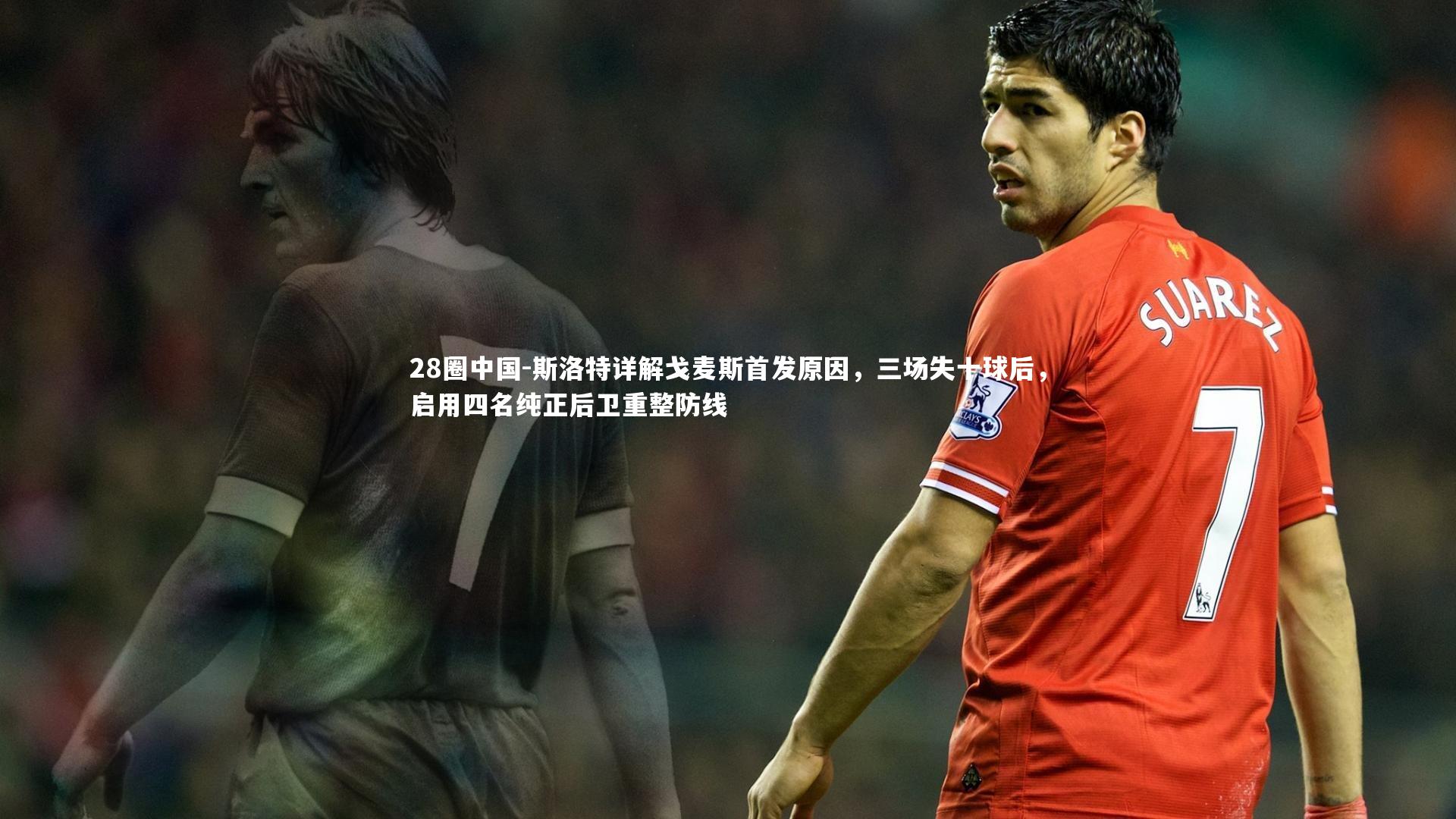 斯洛特详解戈麦斯首发原因，三场失十球后，启用四名纯正后卫重整防线