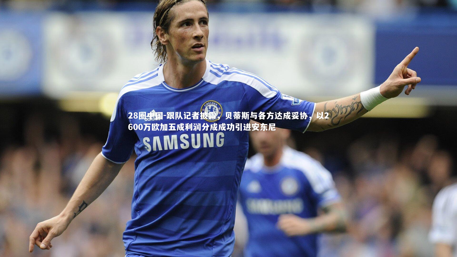 跟队记者披露，贝蒂斯与各方达成妥协，以2600万欧加五成利润分成成功引进安东尼