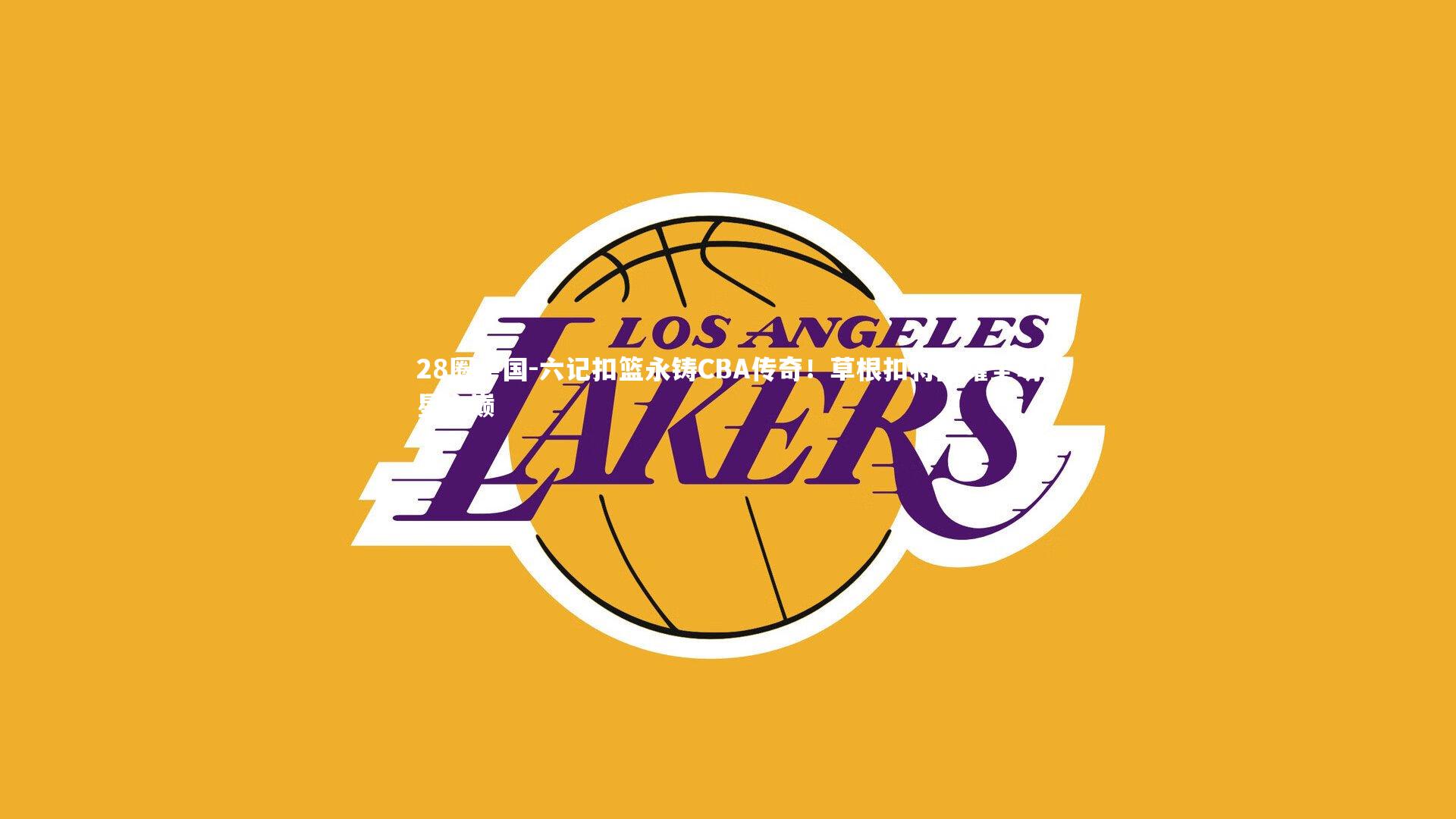 六记扣篮永铸CBA传奇！草根扣将闪耀全明星之巅